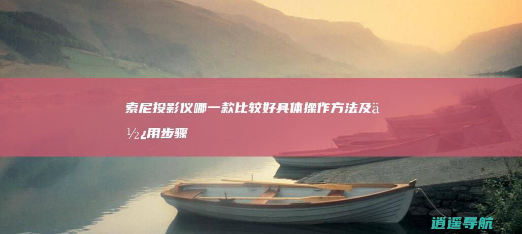 索尼投影仪哪一款比较好 具体操作方法及使用步骤