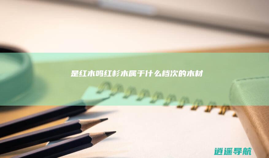 是红木吗 红杉木属于什么档次的木材