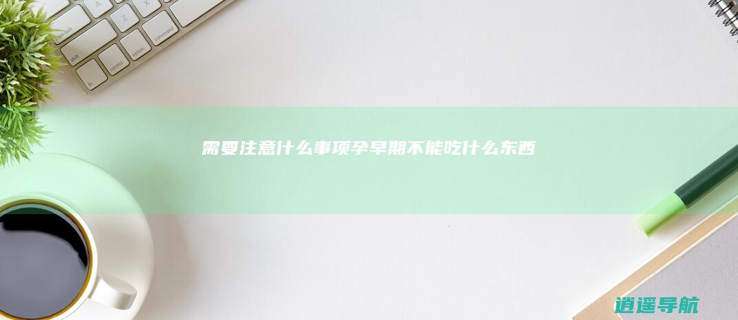 需要注意什么事项 孕早期不能吃什么东西