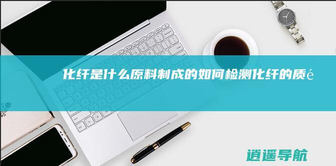 化纤是什么原料制成的 如何检测化纤的质量
