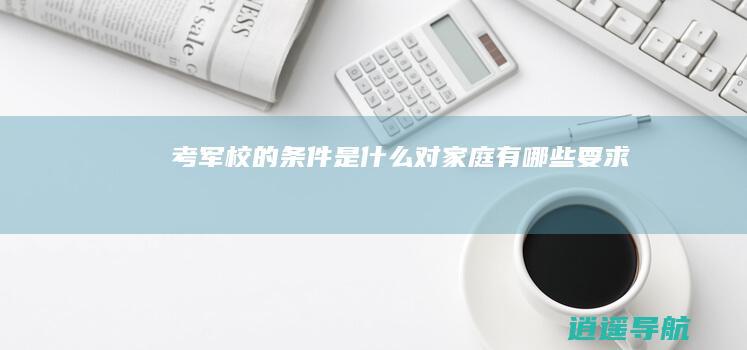 考军校的条件是什么 对家庭有哪些要求