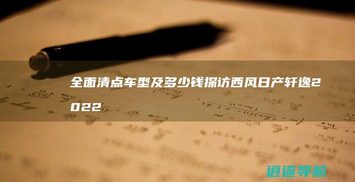 全面清点车型及多少钱 探访西风日产轩逸2022款报价
