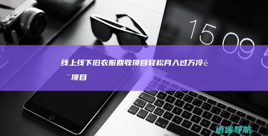 线上线下旧衣服回收项目轻松月入过万 冷门项目