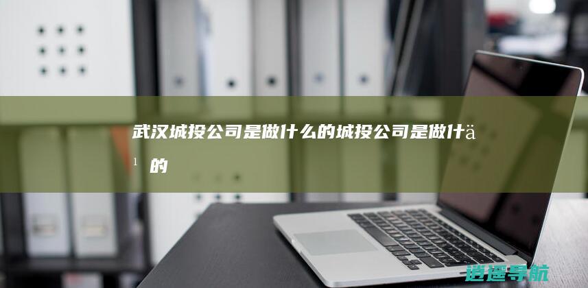 武汉城投公司是做什么的 城投公司是做什么的