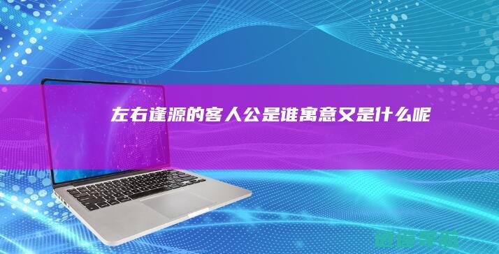 左右逢源的客人公是谁 寓意又是什么呢