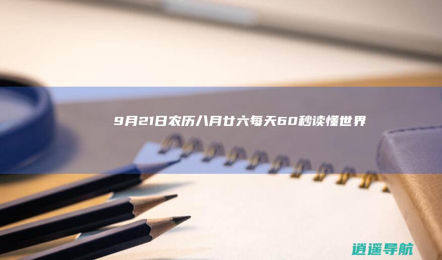 9月21日 农历八月廿六 每天60秒读懂世界！