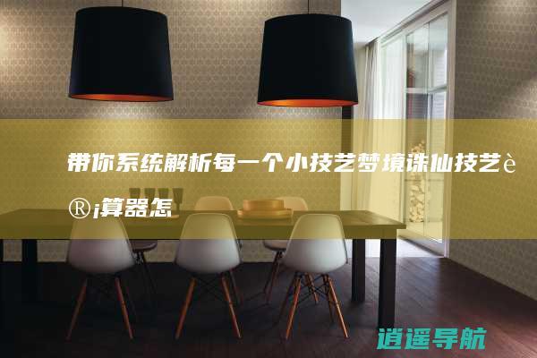 带你系统解析每一个小技艺 梦境诛仙技艺计算器怎样用