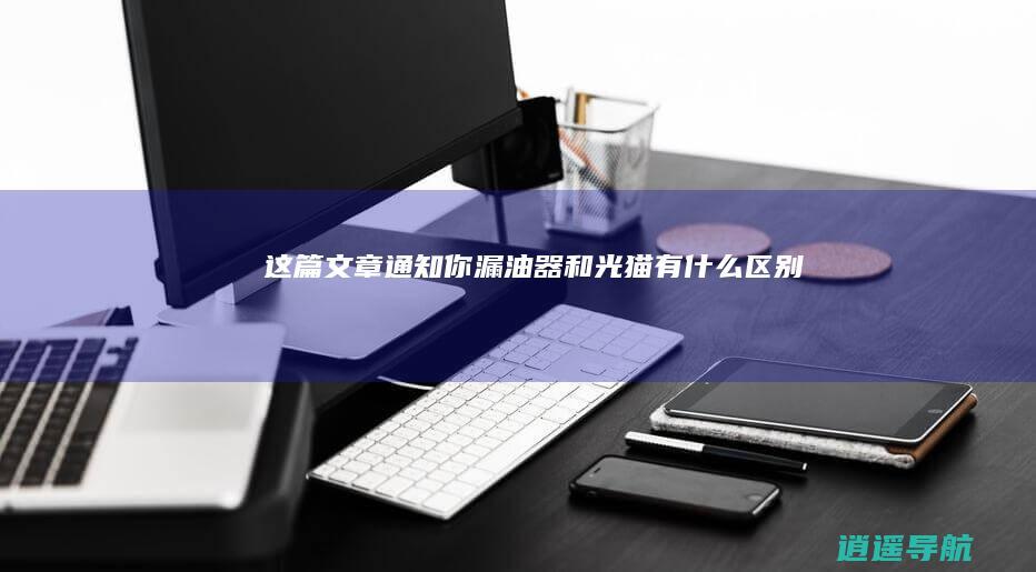 这篇文章通知你！ 漏油器和光猫有什么区别