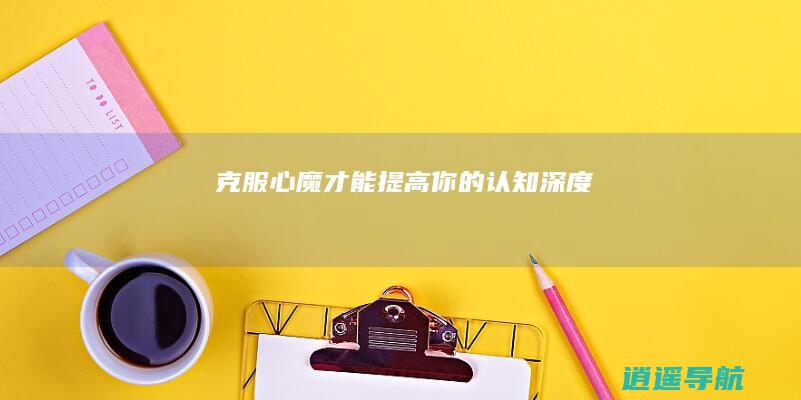 克服心魔 才能提高你的认知深度