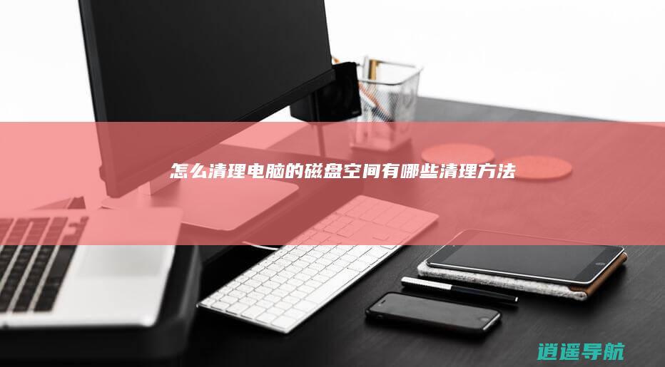 怎么清理电脑的磁盘空间 有哪些清理方法
