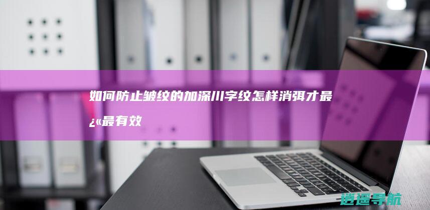 如何防止皱纹的加深 川字纹怎样消弭才最快最有效