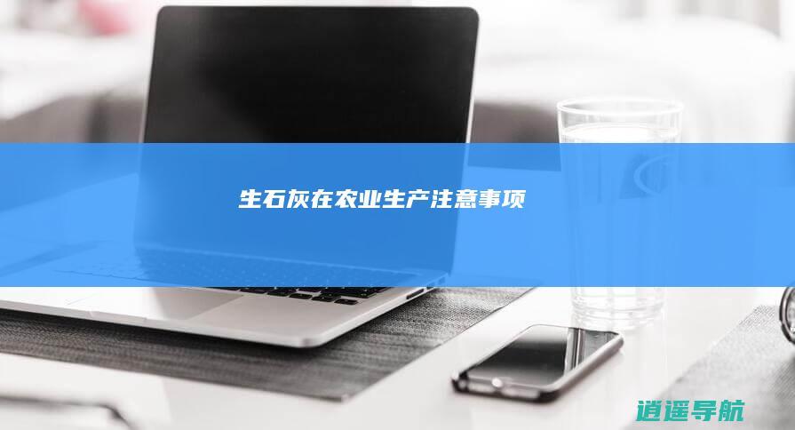 生石灰在农业生产注意事项
