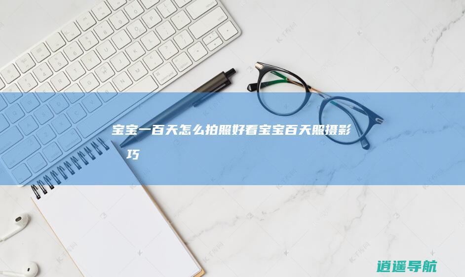 宝宝一百天怎么拍照好看 宝宝百天照摄影技巧