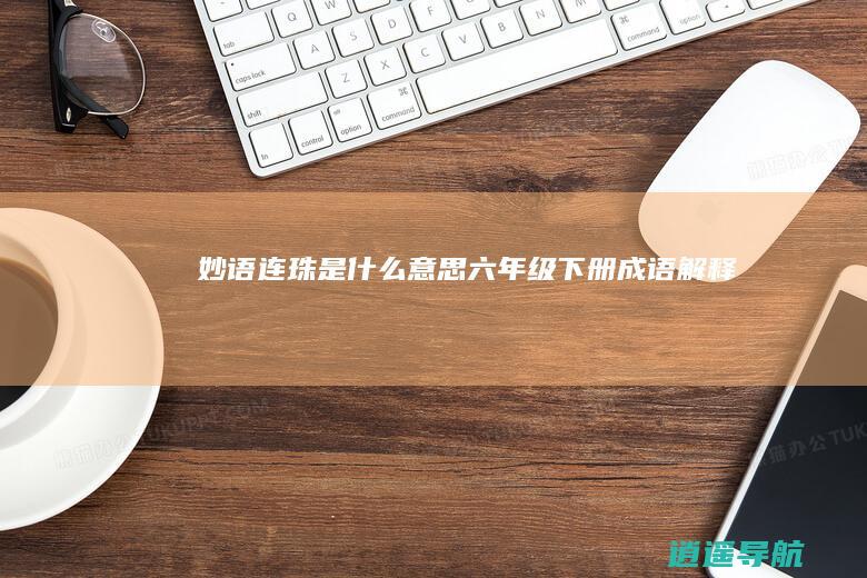 妙语连珠是什么意思 六年级下册成语解释
