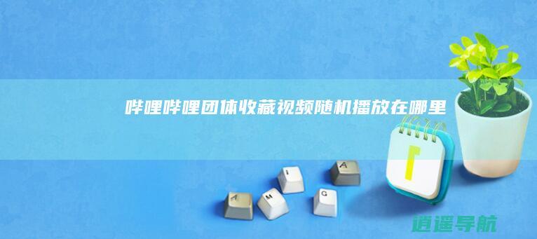 哔哩哔哩团体收藏视频随机播放在哪里