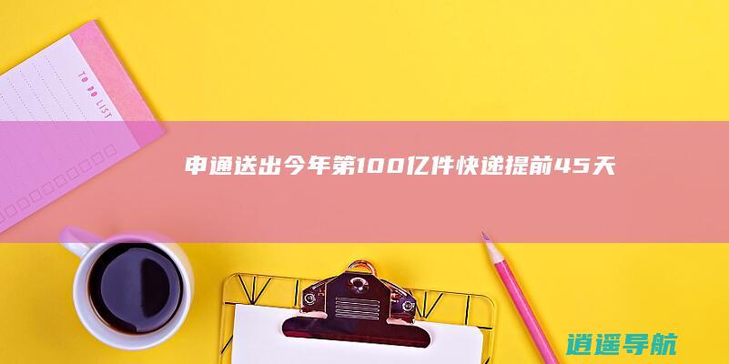 申通送出今年第100亿件快递提前45天