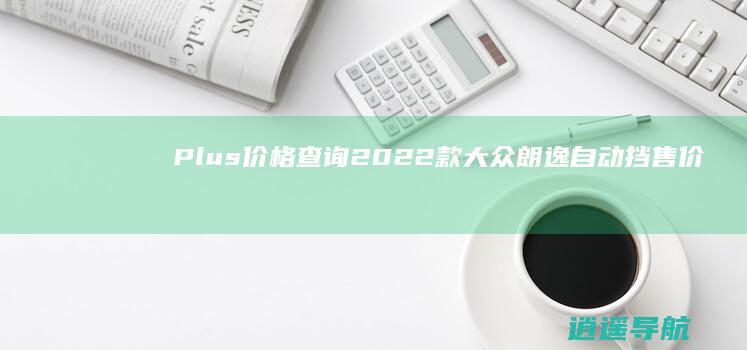 Plus价格查询 2022款大众朗逸自动挡售价及1.4T