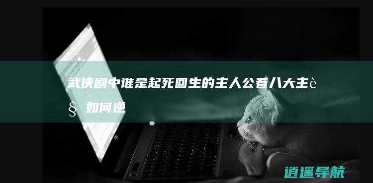 武侠剧中 谁是起死回生的主人公 看八大主角如何逆袭！