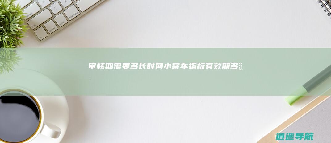 审核期需要多长时间 小客车指标有效期多久