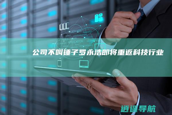 公司不叫锤子 罗永浩即将重返科技行业