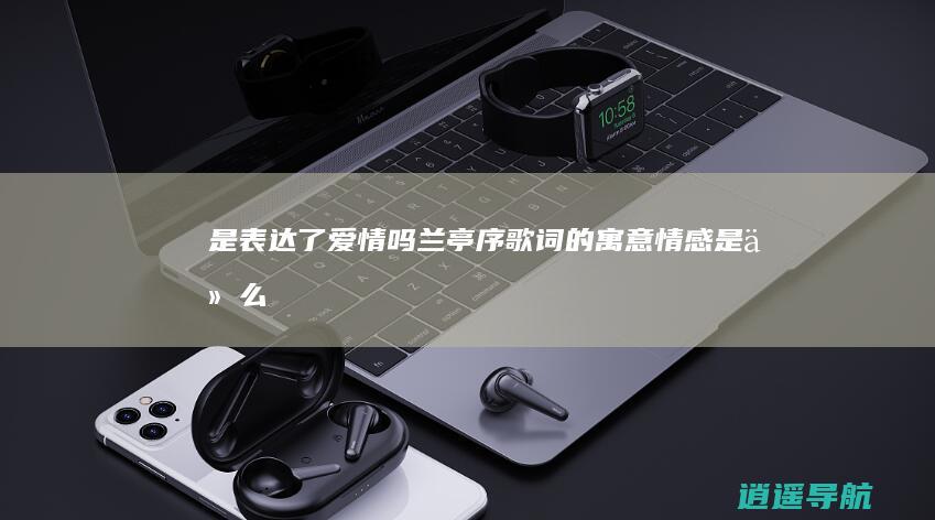 是表达了爱情吗 兰亭序歌词的寓意情感是什么