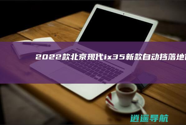 2022款北京现代ix35新款自动挡落地价查询