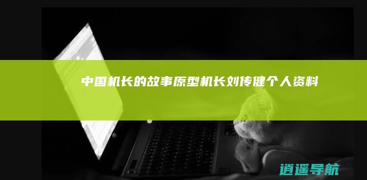 中国机长的故事原型 机长刘传健个人资料