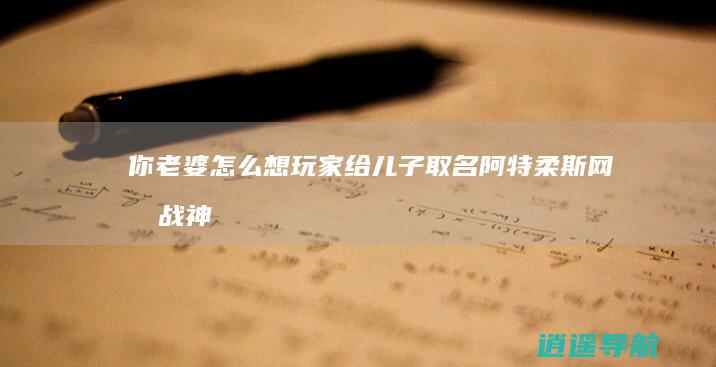 你老婆怎么想 玩家给儿子取名阿特柔斯网友 战神