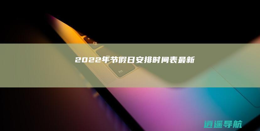 2022年节假日安排时间表最新！