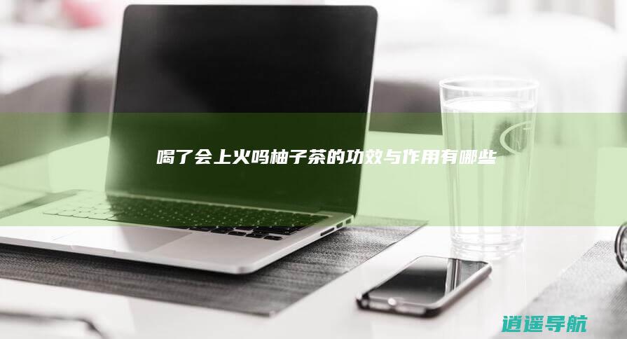 喝了会上火吗 柚子茶的功效与作用有哪些