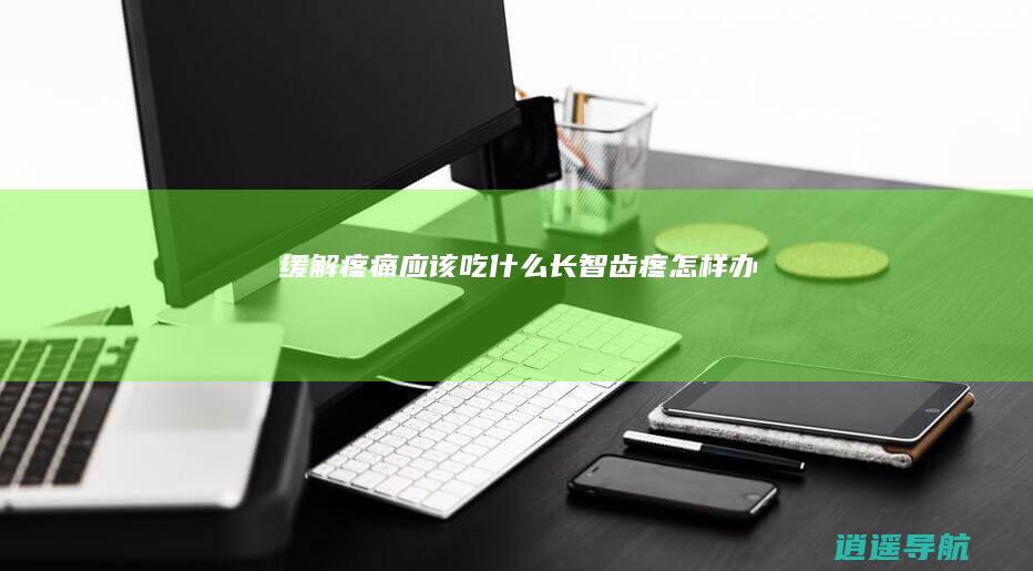 缓解疼痛应该吃什么 长智齿疼怎样办