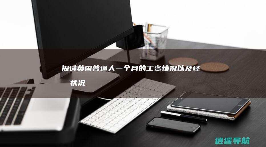 探讨英国普通人一个月的工资情况以及经济状况