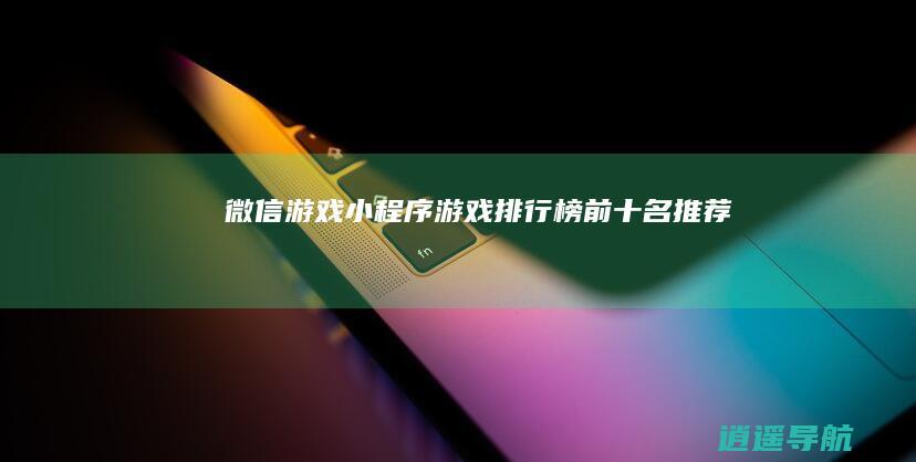 微信游戏小程序游戏排行榜前十名推荐