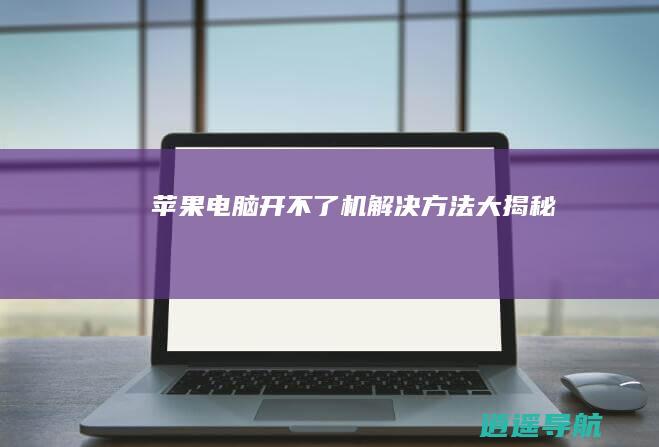 苹果电脑开不了机 解决方法大揭秘