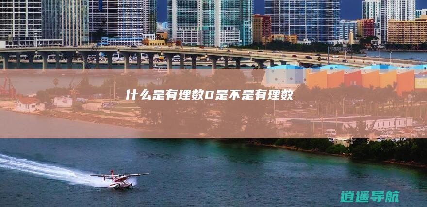 什么是有理数 0是不是有理数