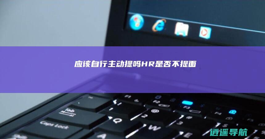 应该自行主动提吗 HR是否不提面