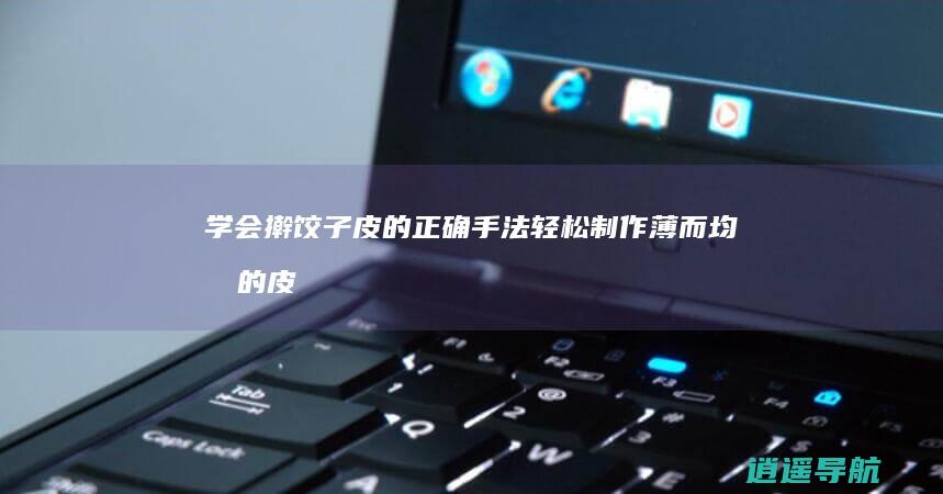 学会擀饺子皮的正确手法 轻松制作薄而均匀的皮！
