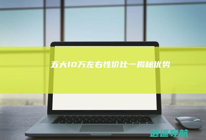 五大10万左右性价比一揭秘优势