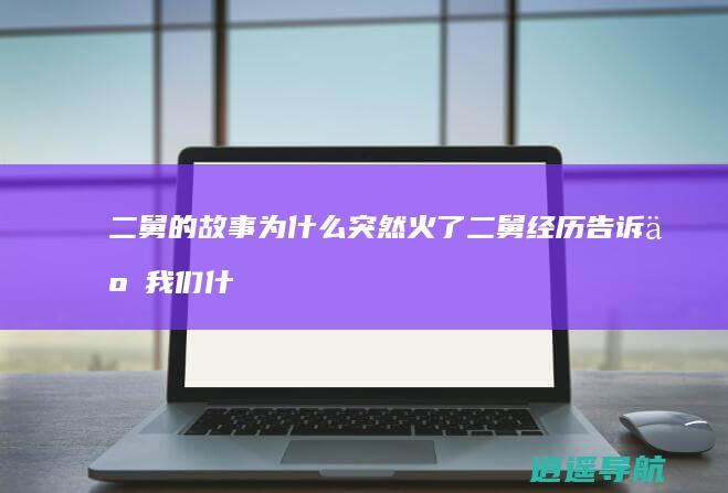 二舅的故事为什么突然火了 二舅经历告诉了我们什么道理