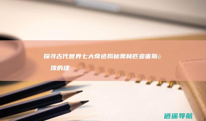 探寻古代世界七大奇迹 揭秘奥林匹亚宙斯雕像的建造年代