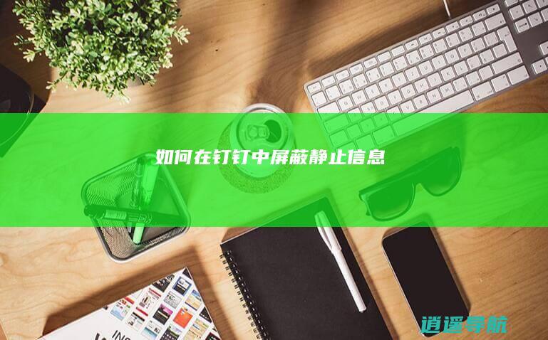 如何在钉钉中屏蔽静止信息