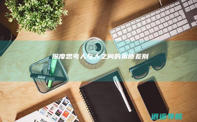 深度思考 人与人之间的本质差别