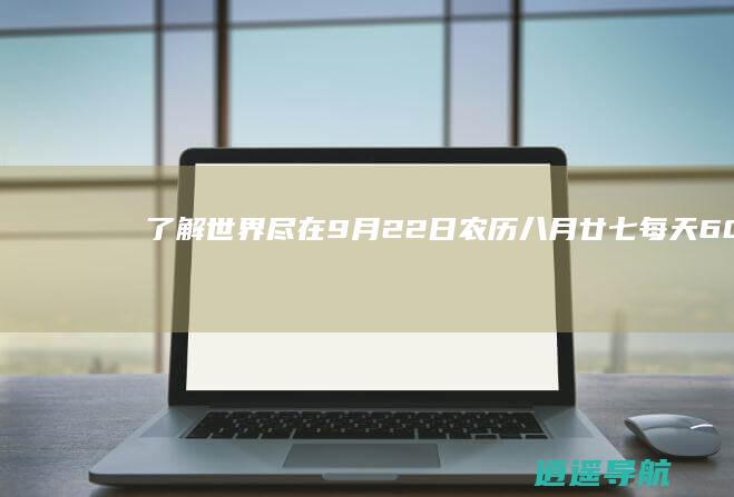 了解世界尽在9月22日农历八月廿七！ 每天60秒