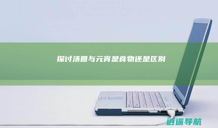 探讨汤圆与元宵是食物还是区别