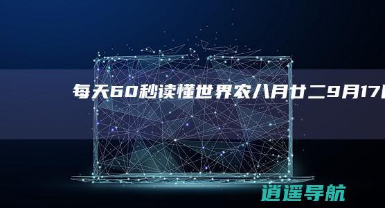 每天60秒读懂世界 农八月廿二！ 9月17日