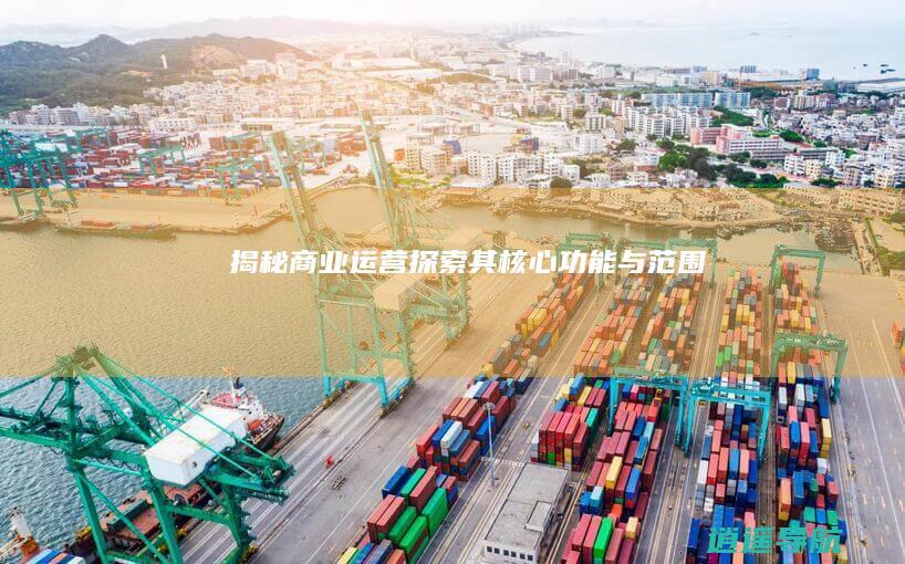 揭秘商业运营 探索其核心功能与范围
