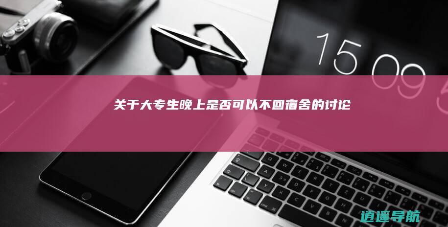 关于大专生晚上是否可以不回宿舍的讨论