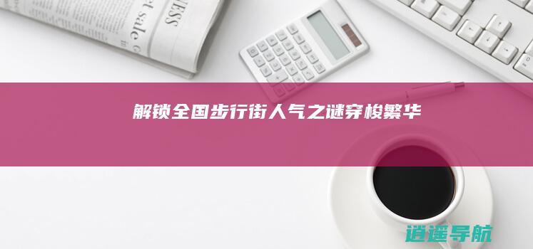 解锁全国步行街人气之谜 穿梭繁华