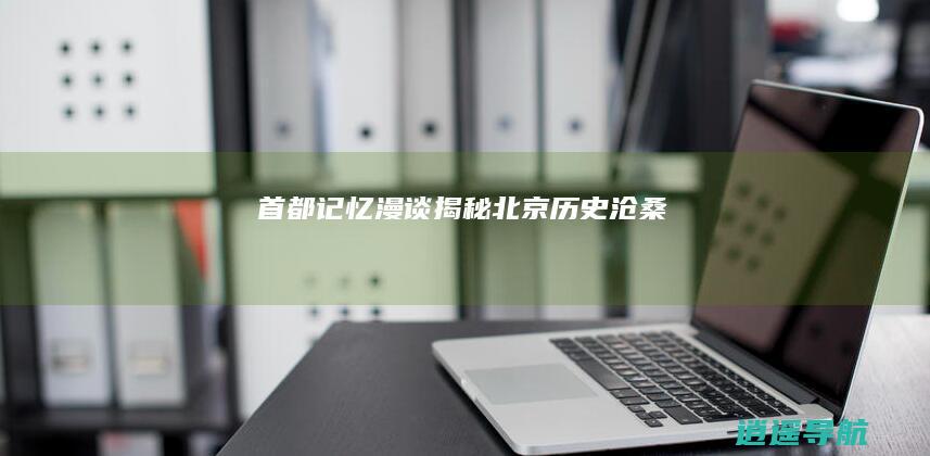 首都记忆漫谈 揭秘北京历史沧桑
