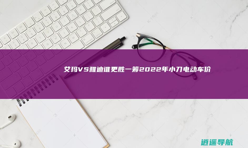 艾玛VS雅迪谁更胜一筹 2022年小刀电动车价格大揭秘
